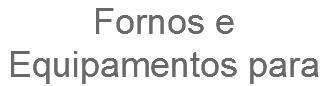 Fornos e Equipamentos para